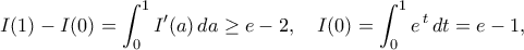 \displaystyle  
I(1)-I(0)=\int_{0}^{1}I'(a)\,da\ge e-2, 
\quad 
I(0)=\int_{0}^{1}e^{\,t}\,dt=e-1, 
