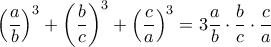 \displaystyle {\left( {\frac{a}{b}} \right)^3} + {\left( {\frac{b}{c}} \right)^3} + {\left( {\frac{c}{a}} \right)^3} = 3\frac{a}{b} \cdot \frac{b}{c} \cdot \frac{c}{a}