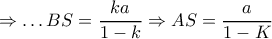 \displaystyle{ \Rightarrow \ldots BS = \dfrac{{ka}}{{1 - k}} \Rightarrow AS = \dfrac{a}{{1 - K}}} \displaystyle{ \Rightarrow \ldots BS = \dfrac{{ka}}{{1 - k}} \Rightarrow AS = \dfrac{a}{{1 - K}}}