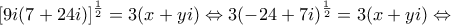 \displaystyle{{[9i(7 + 24i)]^{\frac{1}{2}}} = 3(x + yi) \Leftrightarrow 3{( - 24 + 7i)^{\frac{1}{2}}} = 3(x + yi) \Leftrightarrow }