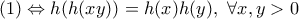 \displaystyle{(1) \Leftrightarrow h(h(xy))=h(x)h(y),\ \forall x,y>0}