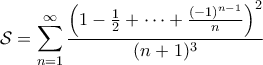 \displaystyle{\mathcal{S} = \sum_{n=1}^{\infty} \frac{\left ( 1 - \frac{1}{2} + \cdots + \frac{(-1)^{n-1}}{n} \right )^2 }{(n+1)^3}}