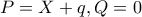 P=X+q , Q=0