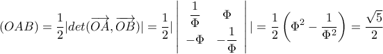 \displaystyle (OAB) = \frac{1}{2}|det(\overrightarrow {OA} ,\overrightarrow {OB} )| = \dfrac{1}{2}|\left| {\begin{array}{*{20}{c}}
{\dfrac{1}{\Phi }}&\Phi \\
{ - \Phi }&{ - \dfrac{1}{\Phi }}
\end{array}} \right|| = \dfrac{1}{2}\left( {{\Phi ^2} - \dfrac{1}{{{\Phi ^2}}}} \right) = \dfrac{{\sqrt 5 }}{2} \displaystyle (OAB) = \frac{1}{2}|det(\overrightarrow {OA} ,\overrightarrow {OB} )| = \dfrac{1}{2}|\left| {\begin{array}{*{20}{c}}
{\dfrac{1}{\Phi }}&\Phi \\
{ - \Phi }&{ - \dfrac{1}{\Phi }}
\end{array}} \right|| = \dfrac{1}{2}\left( {{\Phi ^2} - \dfrac{1}{{{\Phi ^2}}}} \right) = \dfrac{{\sqrt 5 }}{2}