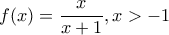 f(x)=\dfrac{x}{x+1} , x>-1