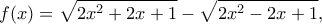 \displaystyle f(x) = \sqrt {2{x^2} + 2x + 1}  - \sqrt {2{x^2} - 2x + 1}, 