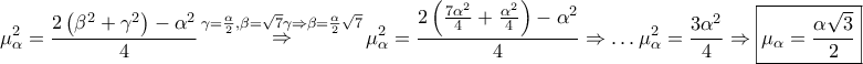 \displaystyle{ 
\mu _\alpha ^2  = \frac{{2\left( {\beta ^2  + \gamma ^2 } \right) - \alpha ^2 }} 
{4}\mathop  \Rightarrow \limits^{\gamma  = \frac{\alpha } 
{2},\beta  = \sqrt 7 \gamma  \Rightarrow \beta  = \frac{\alpha } 
{2}\sqrt 7 } \mu _\alpha ^2  = \frac{{2\left( {\frac{{7\alpha ^2 }} 
{4} + \frac{{\alpha ^2 }} 
{4}} \right) - \alpha ^2 }} 
{4} \Rightarrow  \ldots \mu _\alpha ^2  = \frac{{3\alpha ^2 }} 
{4} \Rightarrow \boxed{\mu _\alpha   = \frac{{\alpha \sqrt 3 }} 
{2}} 
}