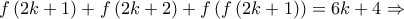 \displaystyle{f\left( {2k + 1} \right) + f\left( {2k + 2} \right) + f\left( {f\left( {2k + 1} \right)} \right) = 6k + 4 \Rightarrow } \displaystyle{f\left( {2k + 1} \right) + f\left( {2k + 2} \right) + f\left( {f\left( {2k + 1} \right)} \right) = 6k + 4 \Rightarrow }