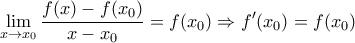 \displaystyle{ 
\mathop {\lim }\limits_{x \to x_0 } \frac{{f(x) - f(x_0 )}}{{x - x_0 }} = f(x_0 ) \Rightarrow f'(x_0 ) = f(x_0 ) 
}