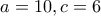 a=10 , c=6