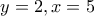 y=2,x=5