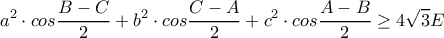 \displaystyle a^{2}\cdot cos\frac{B-C}{2}+b^{2}\cdot cos\frac{C-A}{2}+c^{2}\cdot cos\frac{A-B}{2}\geq 4\sqrt{3}E