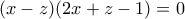 \displaystyle{(x-z)(2x+z-1)=0}