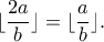 \displaystyle{\lfloor\frac{2a}{b}\rfloor=\lfloor\frac{a}{b}\rfloor.} \displaystyle{\lfloor\frac{2a}{b}\rfloor=\lfloor\frac{a}{b}\rfloor.}