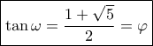 \boxed{\tan \omega  = \frac{{1 + \sqrt 5 }}{2} = \varphi }