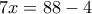 \displaystyle{7x=88-4}