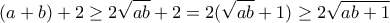 \displaystyle{(a+b)+2\geq 2\sqrt{ab}+2=2(\sqrt{ab}+1)\geq 2\sqrt{ab+1}}