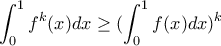 \displaystyle \int_{0}^{1}f^k(x)dx\geq (\int_{0}^{1}f(x)dx)^k \displaystyle \int_{0}^{1}f^k(x)dx\geq (\int_{0}^{1}f(x)dx)^k