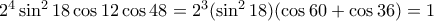 2^4 \sin ^2 18\cos 12\cos 48=2^3(\sin ^2 18)(\cos 60+\cos 36)=1 2^4 \sin ^2 18\cos 12\cos 48=2^3(\sin ^2 18)(\cos 60+\cos 36)=1
