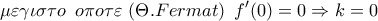 \displaystyle{ 
\mu \varepsilon \gamma \iota \sigma \tau o\,\,\,o\pi o\tau \varepsilon \,\,(\Theta .Fermat)\,\,\,f{'} (0) = 0 \Rightarrow k = 0\,\,}