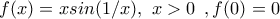 f(x)=xsin(1/x),\,\,  x> 0 \,\,\,, f(0)=0