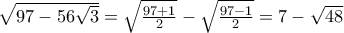 \sqrt{97-56\sqrt{3}}=\sqrt{\frac{97+1}{2}}-\sqrt{\frac{97-1}{2}}=7-\sqrt{48}