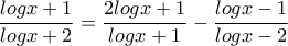 \displaystyle{\frac{logx+1}{logx+2}=\frac{2logx+1}{logx+1}-\frac{logx-1}{logx-2}