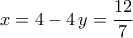 \displaystyle{x=4-4\,y=\frac{12}{7}