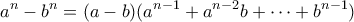 \displaystyle{a^n-b^n=(a-b)(a^{n-1}+a^{n-2}b+\dots +b^{n-1})}