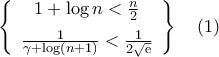 \begin{aligned} 
\left\{\begin{array}{c} 
 1+\log{n}<\frac{n}{2}\\\noalign{\vspace{0.2cm}} 
\frac{1}{\gamma+\log(n+1)}<\frac{1}{2\sqrt{{\rm{e}}}} 
\end{array}\right\}\quad (1) 
\end{aligned}