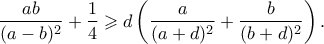 \displaystyle  \frac{ab}{(a-b)^2} + \frac{1}{4} \geqslant d\left(\frac{a}{(a+d)^2} + \frac{b}{(b+d)^2} \right).