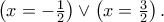 \left( {x =  - \frac{1}{2}} \right) \vee \left( {x = \frac{3}{2}} \right).