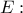 E: