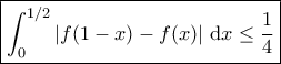 \boxed{\int_0^{1/2} \left|f(1-x)-f(x)\right| \, \mathrm{d}x \leq \dfrac{1}{4}}