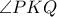 \displaystyle{\angle{PKQ}}