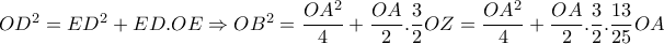 OD^2=ED^2+ED.OE \Rightarrow OB^2= \dfrac{OA^2}{4}+ \dfrac{OA}{2}. \dfrac{3}{2}OZ=\dfrac{OA^2}{4}+ \dfrac{OA}{2}. \dfrac{3}{2 } . \dfrac{13}{25} OA OD^2=ED^2+ED.OE \Rightarrow OB^2= \dfrac{OA^2}{4}+ \dfrac{OA}{2}. \dfrac{3}{2}OZ=\dfrac{OA^2}{4}+ \dfrac{OA}{2}. \dfrac{3}{2 } . \dfrac{13}{25} OA