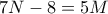 7N -8= 5M