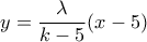 \displaystyle{y=\frac{\lambda}{k-5}(x-5)}