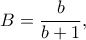B=\dfrac{b}{b+1},