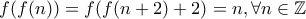 f(f(n))=f(f(n+2)+2)=n,\forall n \in \mathbb{Z}