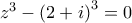 z^{3}-\left( 2+i\right) ^{3}=0