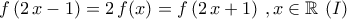\displaystyle{f\left(2\,x-1\right)=2\,f(x)=f\left(2\,x+1\right)\,,x\in\mathbb{R}\,\,(I)}