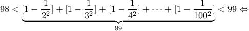 \displaystyle 98<\underbrace{[1-\frac{1}{2^2}]+[1-\frac{1}{3^2}]+[1-\frac{1}{4^2}]+\cdots+[1-\frac{1}{100^2}]}_{99}<99 \Leftrightarrow