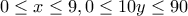 \displaystyle{0\leq x\leq 9 , 0\leq 10y\leq 90}