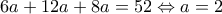 \displaystyle{6a+12a+8a=52\Leftrightarrow a=2}