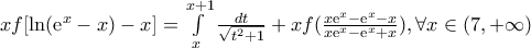 xf[{\text{ln}}({{\text{e}}^x} - x) - x] = \int\limits_x^{x + 1} {\frac{{dt}}{{\sqrt {{t^2} + 1} }}}  + xf(\frac{{x{{\text{e}}^x} - {{\text{e}}^x} - x}}{{x{{\text{e}}^x} - {{\text{e}}^x} + x}}),\forall x \in (7, + \infty )