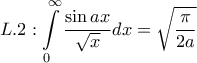 \displaystyle{L.2:\int\limits_0^\infty  {\frac{{\sin ax}}{{\sqrt x }}dx}  = \sqrt {\frac{\pi }{{2a}}} }