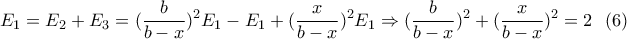 \displaystyle{E_1=E_2+E_3=(\frac{b}{b-x})^2E_1-E_1+(\frac{x}{b-x})^2E_1 \Rightarrow (\frac{b}{b-x})^2+(\frac{x}{b-x})^2=2 \ \ (6) } \displaystyle{E_1=E_2+E_3=(\frac{b}{b-x})^2E_1-E_1+(\frac{x}{b-x})^2E_1 \Rightarrow (\frac{b}{b-x})^2+(\frac{x}{b-x})^2=2 \ \ (6) }