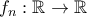 f_n:\mathbb{R} \rightarrow \mathbb{R}