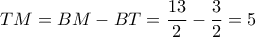 TM = BM - BT = \dfrac{{13}}{2} - \dfrac{3}{2} = 5